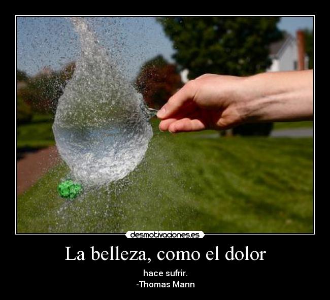 La belleza, como el dolor - hace sufrir.
-Thomas Mann