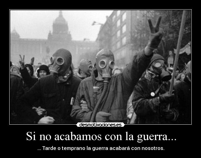 Si no acabamos con la guerra... - ... Tarde o temprano la guerra acabará con nosotros.