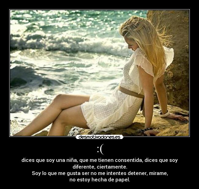:( - dices que soy una niña, que me tienen consentida, dices que soy
diferente, ciertamente.
Soy lo que me gusta ser no me intentes detener, mirame,
no estoy hecha de papel.
