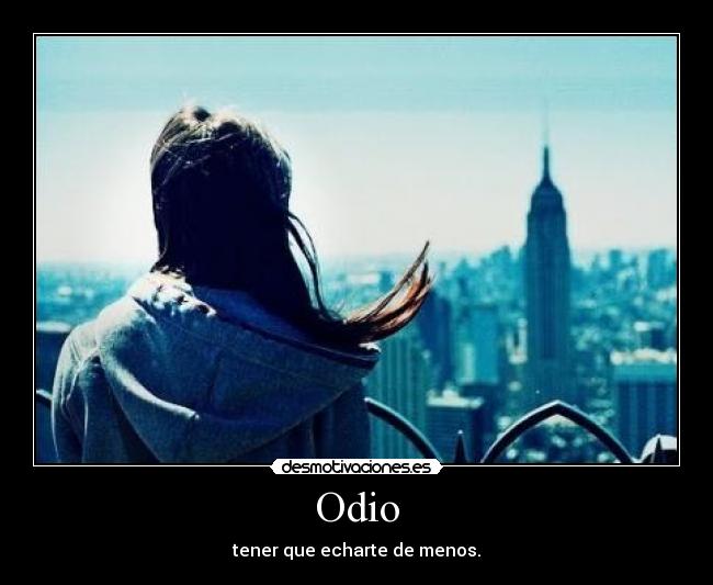 Odio - tener que echarte de menos.