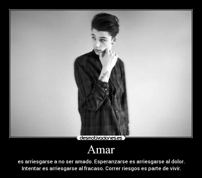 Amar - es arriesgarse a no ser amado. Esperanzarse es arriesgarse al dolor.
Intentar es arriesgarse al fracaso. Correr riesgos es parte de vivir.