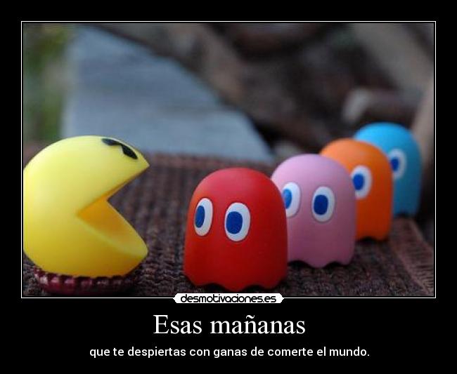 Esas mañanas - que te despiertas con ganas de comerte el mundo.