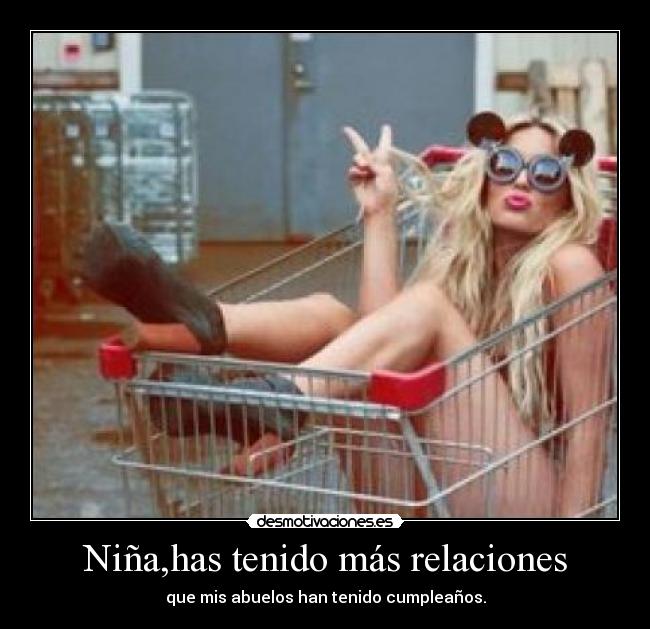 Niña,has tenido más relaciones - que mis abuelos han tenido cumpleaños.