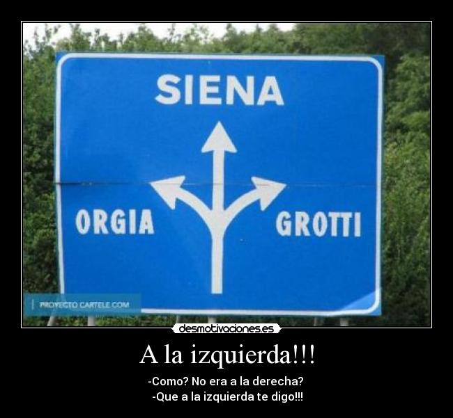 A la izquierda!!! - -Como? No era a la derecha?
-Que a la izquierda te digo!!!
