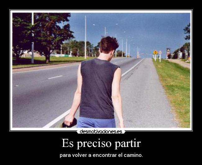 Es preciso partir - para volver a encontrar el camino.
