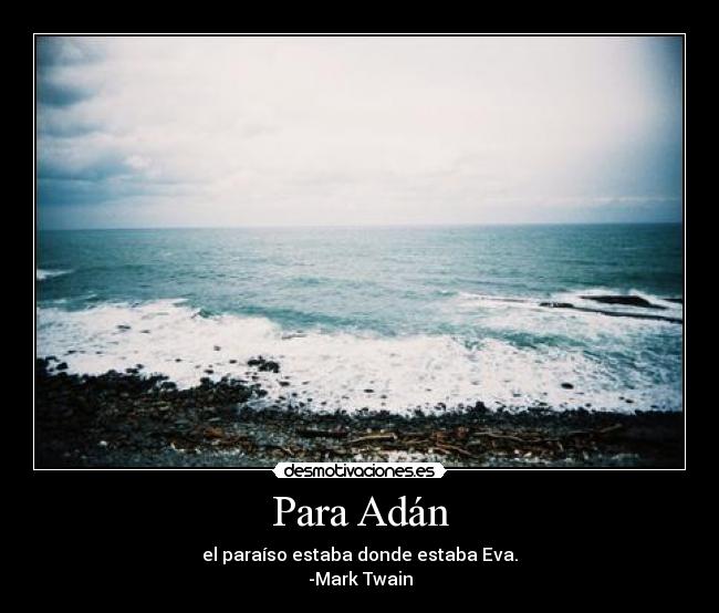 Para Adán - el paraíso estaba donde estaba Eva.
-Mark Twain