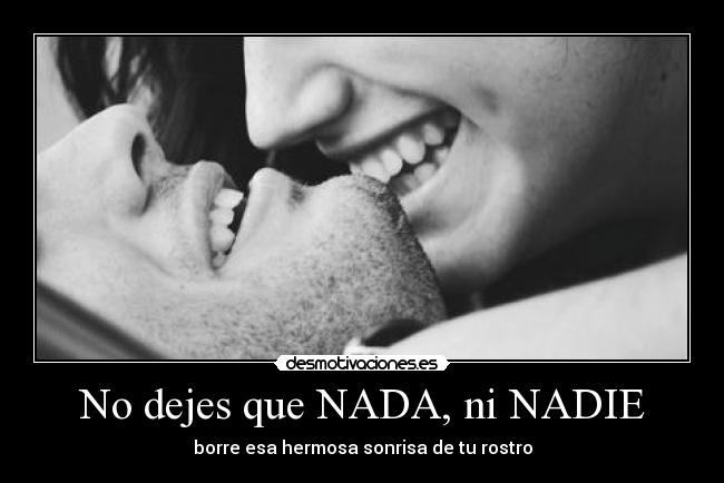 No dejes que NADA, ni NADIE - borre esa hermosa sonrisa de tu rostro