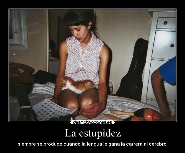 La estupidez - siempre se produce cuando la lengua le gana la carrera al cerebro.