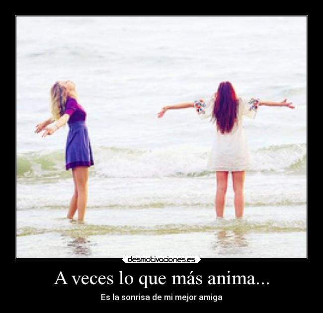 A veces lo que más anima... - Es la sonrisa de mi mejor amiga