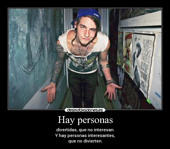 Hay personas - divertidas, que no interesan.
Y hay personas interesantes,
que no divierten.