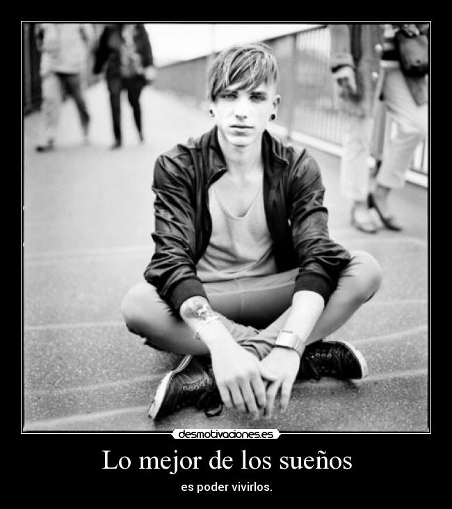 Lo mejor de los sueños - es poder vivirlos.