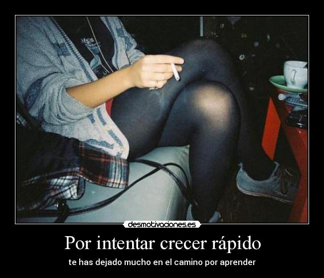 Por intentar crecer rápido - te has dejado mucho en el camino por aprender