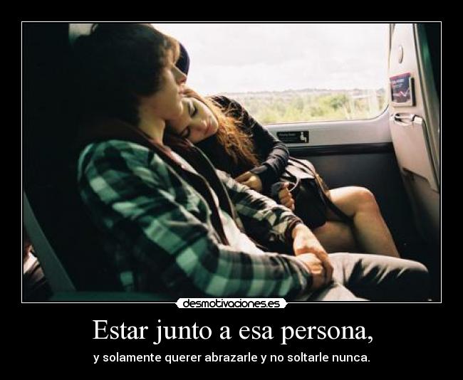 Estar junto a esa persona, -