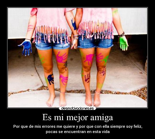 Es mi mejor amiga - Por que de mis errores me quiere y por que con ella siempre soy feliz,
pocas se encuentran en esta vida