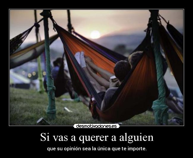 Si vas a querer a alguien - que su opinión sea la única que te importe.