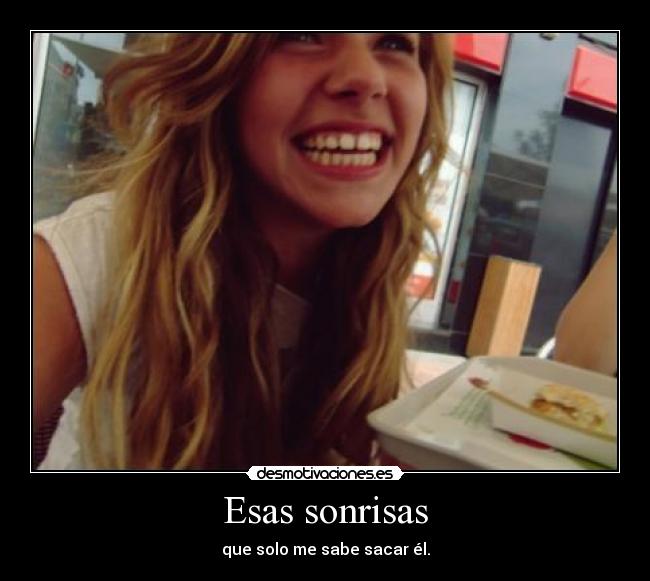 Esas sonrisas - que solo me sabe sacar él.