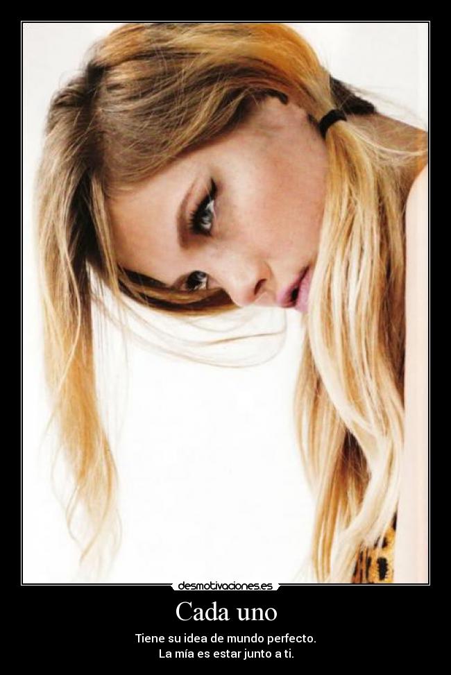 Cada uno - Tiene su idea de mundo perfecto.
La mía es estar junto a ti.