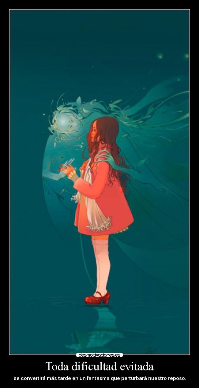 Toda dificultad evitada - se convertirá más tarde en un fantasma que perturbará nuestro reposo.