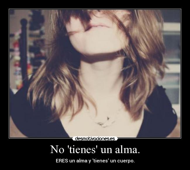 No tienes un alma. - ERES un alma y tienes un cuerpo.