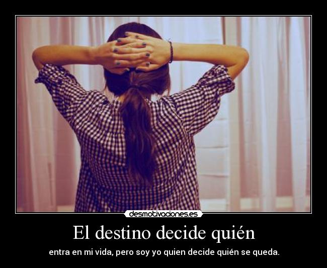 El destino decide quién - entra en mi vida, pero soy yo quien decide quién se queda.
