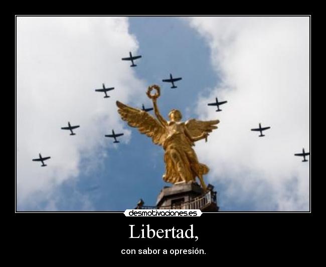 Libertad, - con sabor a opresión.