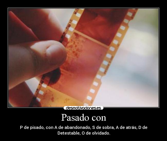 Pasado con - P de pisado, con A de abandonado, S de sobra, A de atrás, D de
Detestable, O de olvidado.