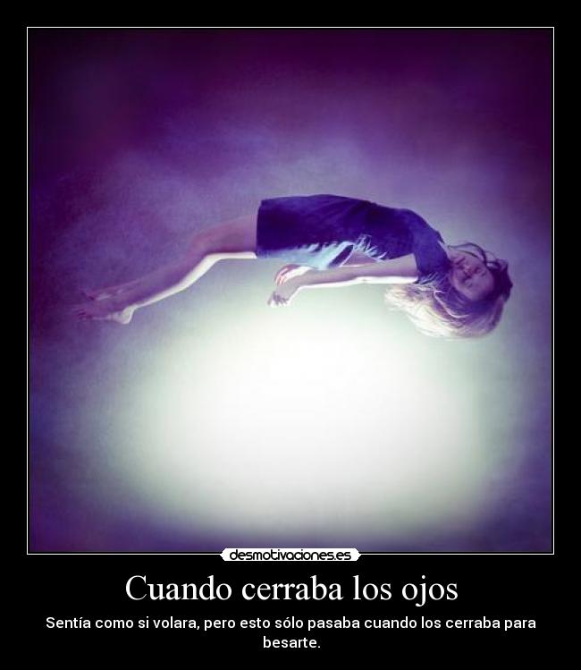 Cuando cerraba los ojos - Sentía como si volara, pero esto sólo pasaba cuando los cerraba para besarte.