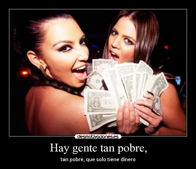 Hay gente tan pobre, - tan pobre, que solo tiene dinero