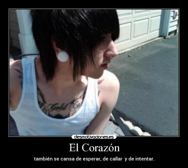 El Corazón - también se cansa de esperar, de callar  y de intentar.