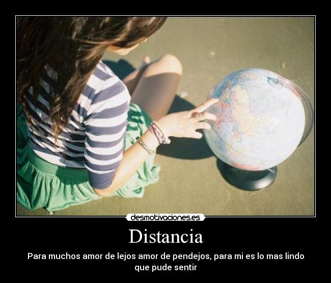 Distancia - Para muchos amor de lejos amor de pendejos, para mi es lo mas lindo
que pude sentir