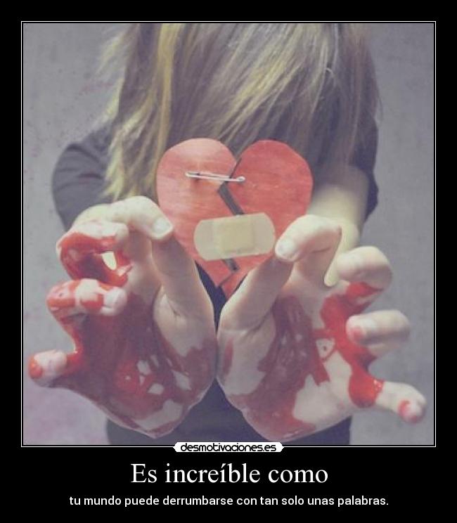 Es increíble como - tu mundo puede derrumbarse con tan solo unas palabras.
