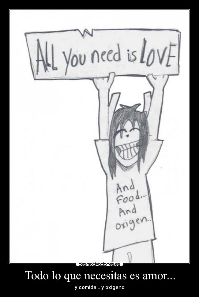 Todo lo que necesitas es amor... - y comida... y oxigeno