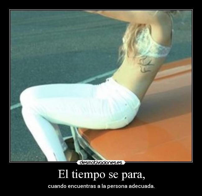 El tiempo se para, - cuando encuentras a la persona adecuada.