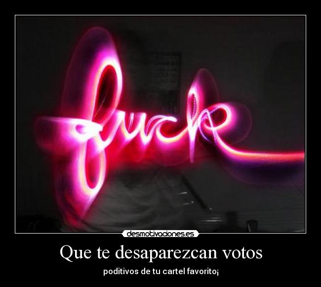 Que te desaparezcan votos - poditivos de tu cartel favorito¡