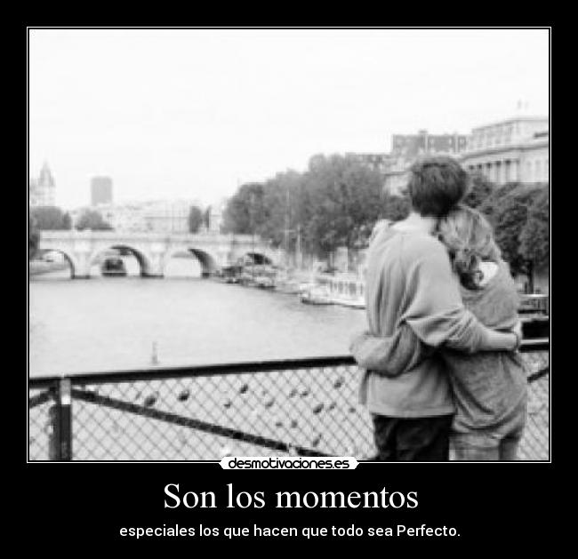 Son los momentos - especiales los que hacen que todo sea Perfecto.