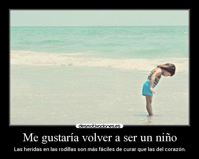 Me gustaría volver a ser un niño - Las heridas en las rodillas son más fáciles de curar que las del corazón.