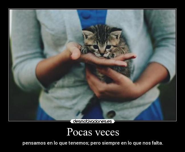 Pocas veces - pensamos en lo que tenemos; pero siempre en lo que nos falta.