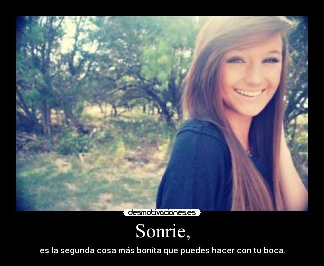 Sonrie, - es la segunda cosa más bonita que puedes hacer con tu boca.