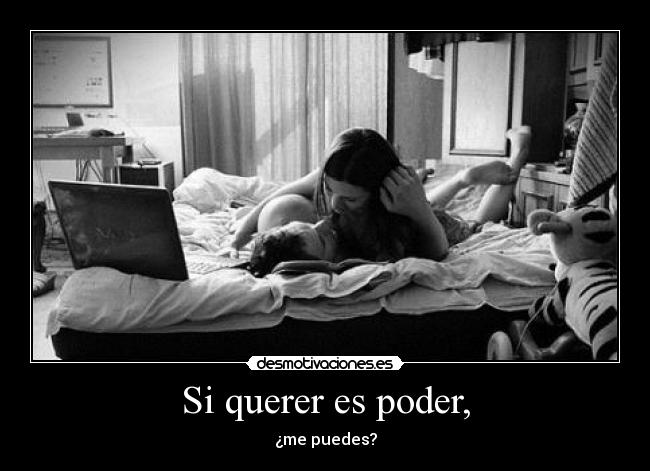 Si querer es poder, - ¿me puedes?