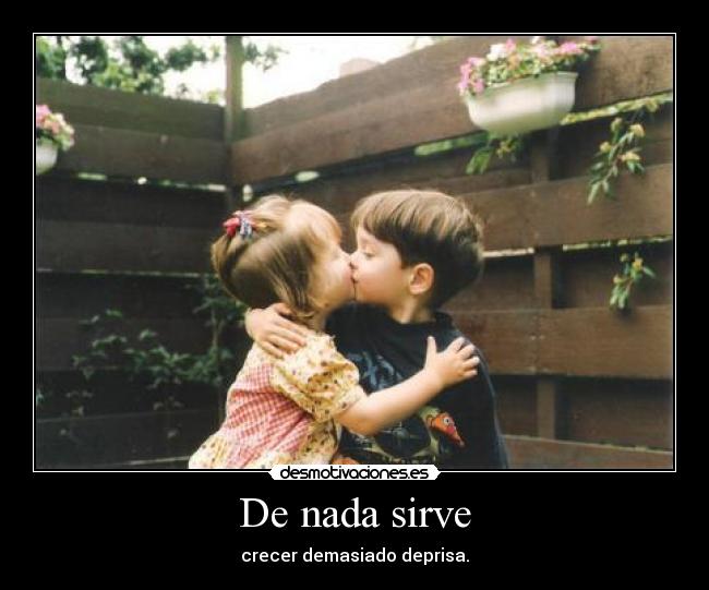 De nada sirve - crecer demasiado deprisa.