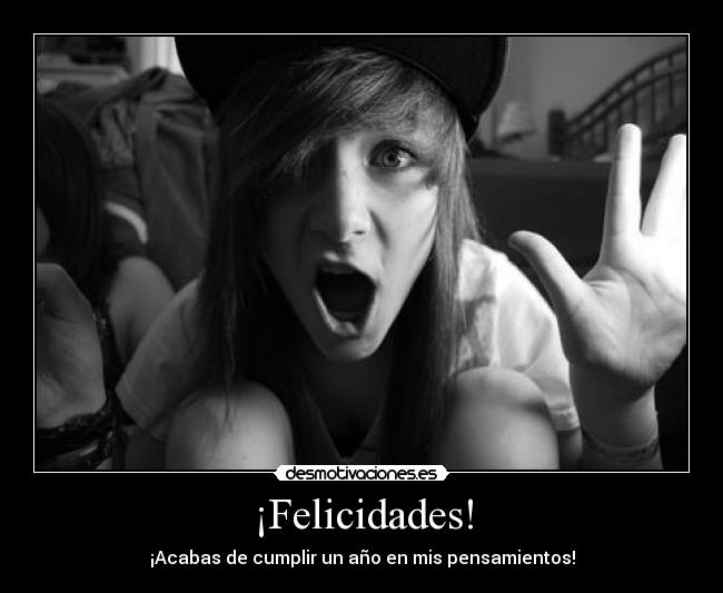 ¡Felicidades! - ¡Acabas de cumplir un año en mis pensamientos!