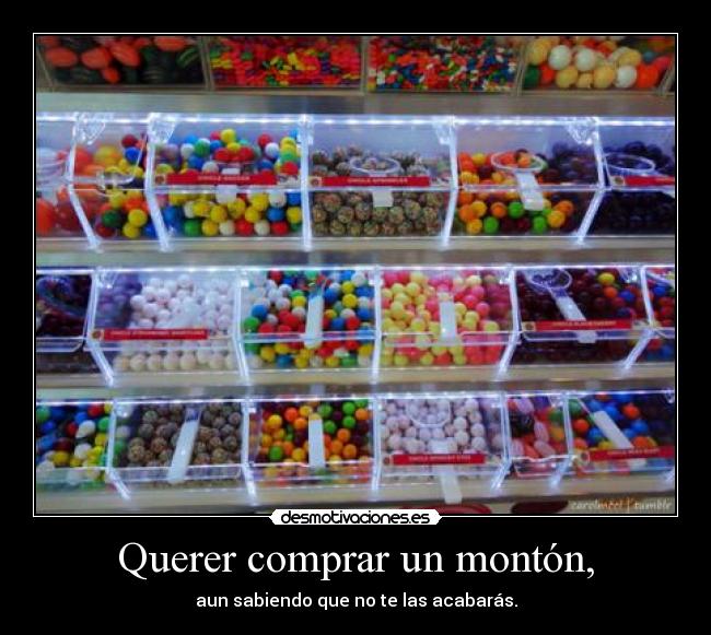 Querer comprar un montón, - aun sabiendo que no te las acabarás.