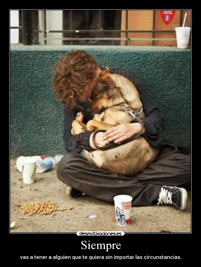 Siempre - vas a tener a alguien que te quiera sin importar las circunstancias.