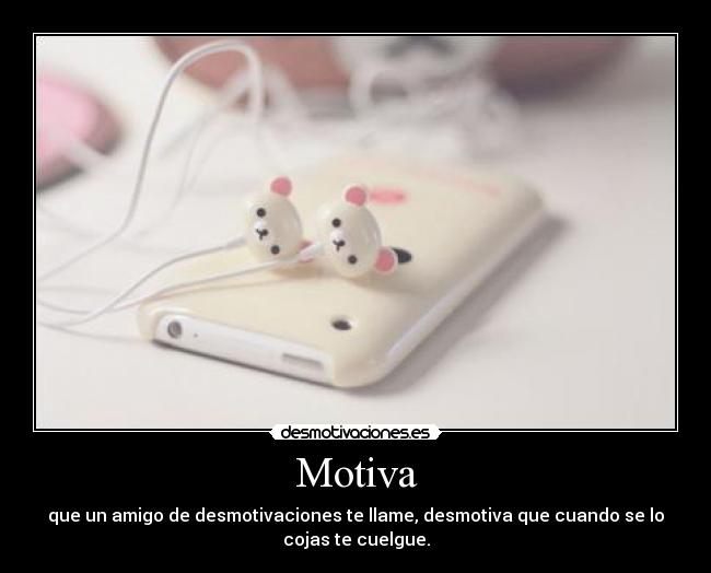 Motiva - que un amigo de desmotivaciones te llame, desmotiva que cuando se lo
cojas te cuelgue.