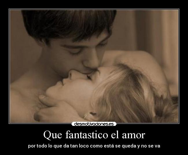 Que fantastico el amor - por todo lo que da tan loco como está se queda y no se va