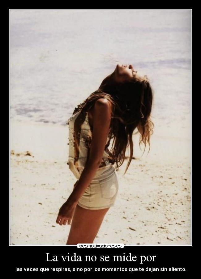 La vida no se mide por - las veces que respiras, sino por los momentos que te dejan sin aliento.