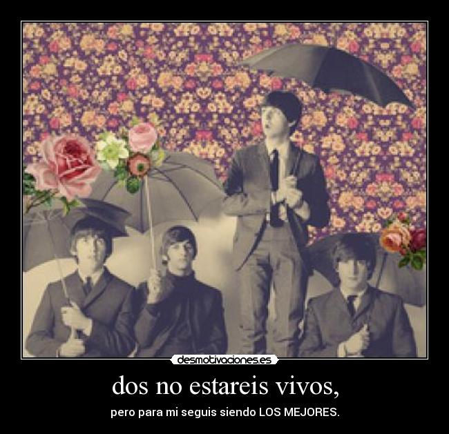 dos no estareis vivos, - pero para mi seguis siendo LOS MEJORES.