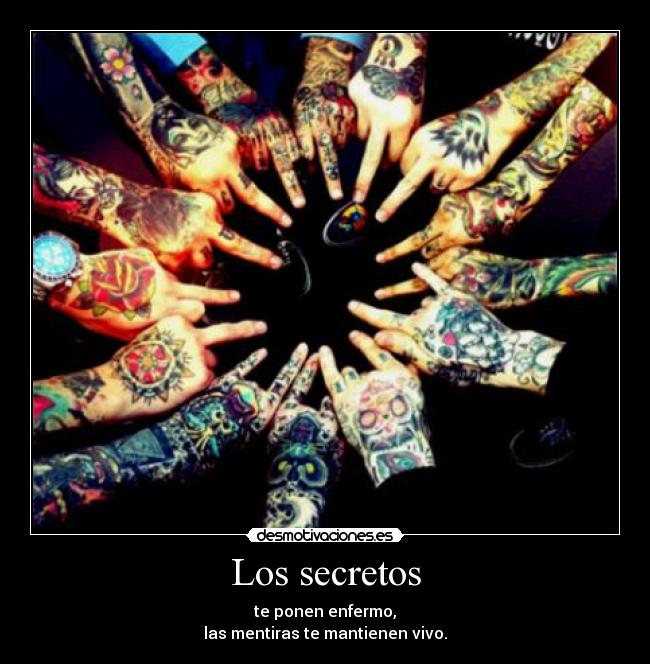 Los secretos - te ponen enfermo,
las mentiras te mantienen vivo.