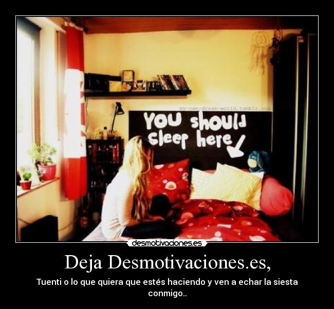 Deja Desmotivaciones.es, - Tuenti o lo que quiera que estés haciendo y ven a echar la siesta conmigo..