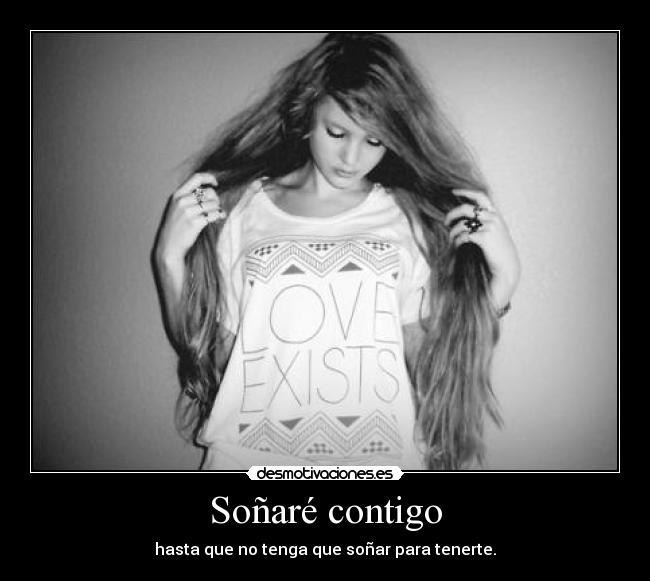 Soñaré contigo - hasta que no tenga que soñar para tenerte.